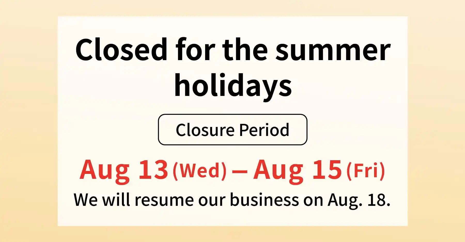 Closed for the summer holidays│The closure period is from Wednesday, August 13th to Friday, August 15th. Business will resume on August 18th.
