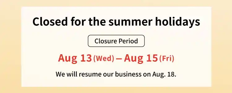 Closed for the summer holidays│The closure period is from Wednesday, August 13th to Friday, August 15th. Business will resume on August 18th.