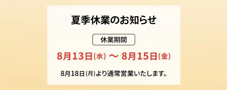 夏季休業のお知らせ│休業期間：8月13日(水)～8月15日(金) ※8月18日(月)より通常営業を再開します